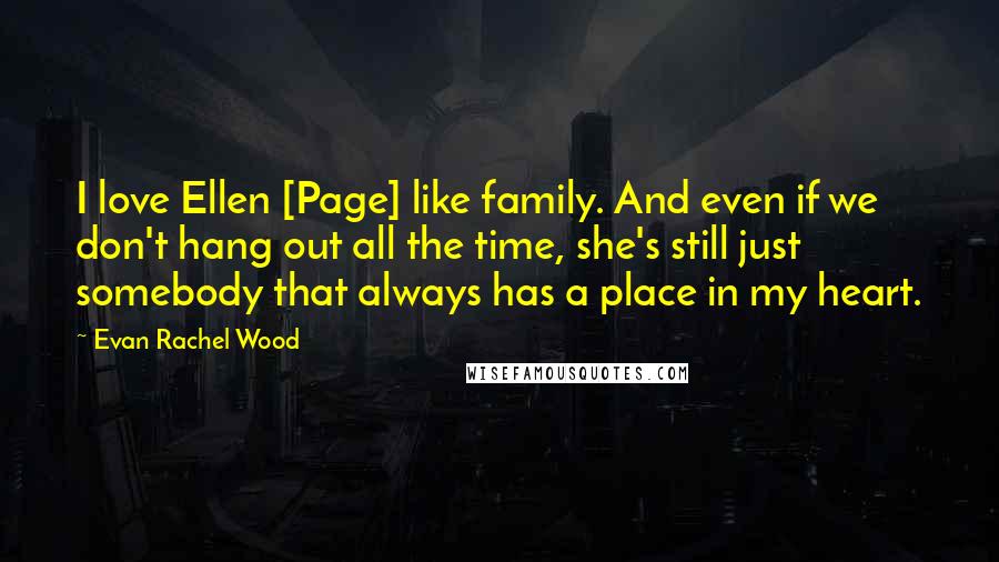Evan Rachel Wood Quotes: I love Ellen [Page] like family. And even if we don't hang out all the time, she's still just somebody that always has a place in my heart.