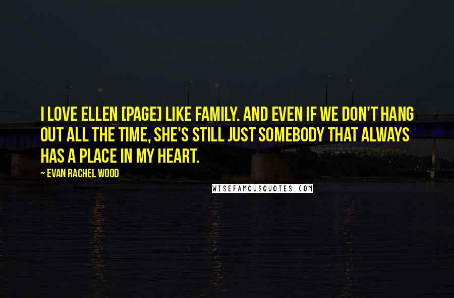 Evan Rachel Wood Quotes: I love Ellen [Page] like family. And even if we don't hang out all the time, she's still just somebody that always has a place in my heart.