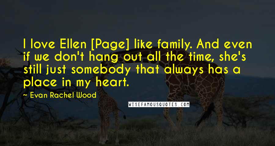 Evan Rachel Wood Quotes: I love Ellen [Page] like family. And even if we don't hang out all the time, she's still just somebody that always has a place in my heart.
