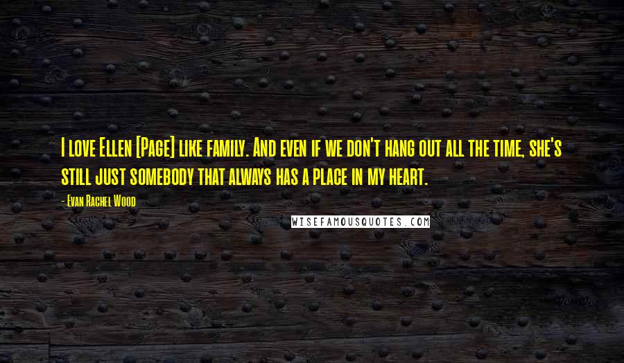 Evan Rachel Wood Quotes: I love Ellen [Page] like family. And even if we don't hang out all the time, she's still just somebody that always has a place in my heart.
