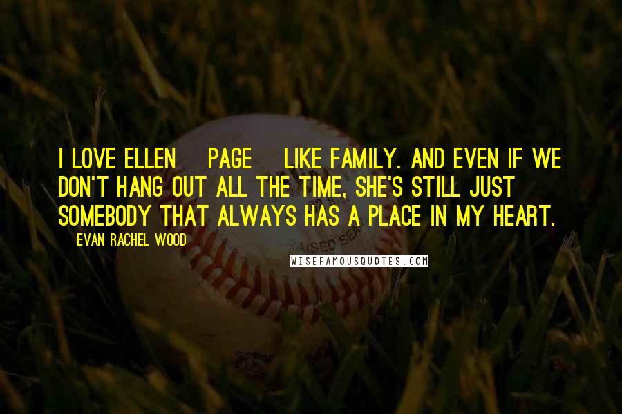 Evan Rachel Wood Quotes: I love Ellen [Page] like family. And even if we don't hang out all the time, she's still just somebody that always has a place in my heart.