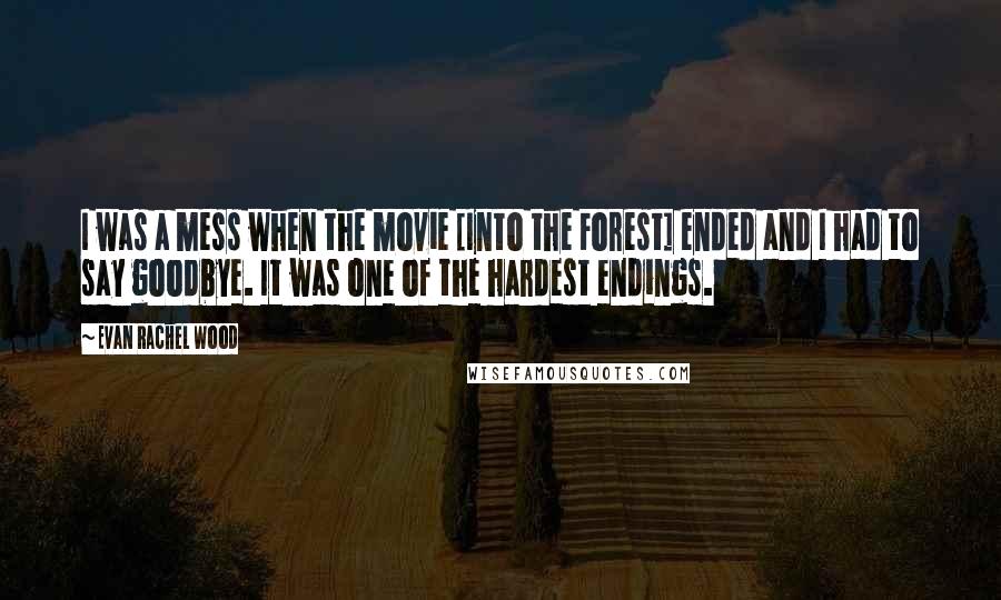 Evan Rachel Wood Quotes: I was a mess when the movie [Into the Forest] ended and I had to say goodbye. It was one of the hardest endings.