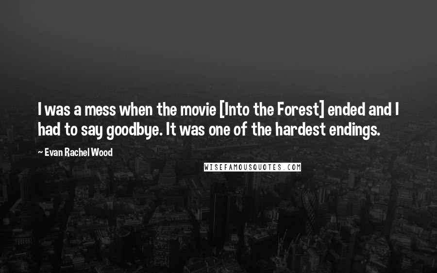 Evan Rachel Wood Quotes: I was a mess when the movie [Into the Forest] ended and I had to say goodbye. It was one of the hardest endings.