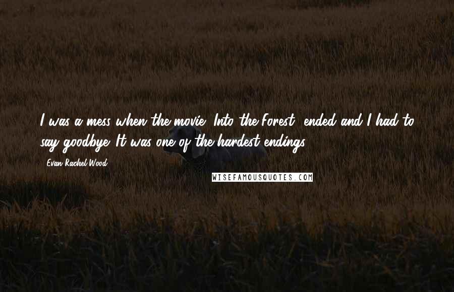 Evan Rachel Wood Quotes: I was a mess when the movie [Into the Forest] ended and I had to say goodbye. It was one of the hardest endings.