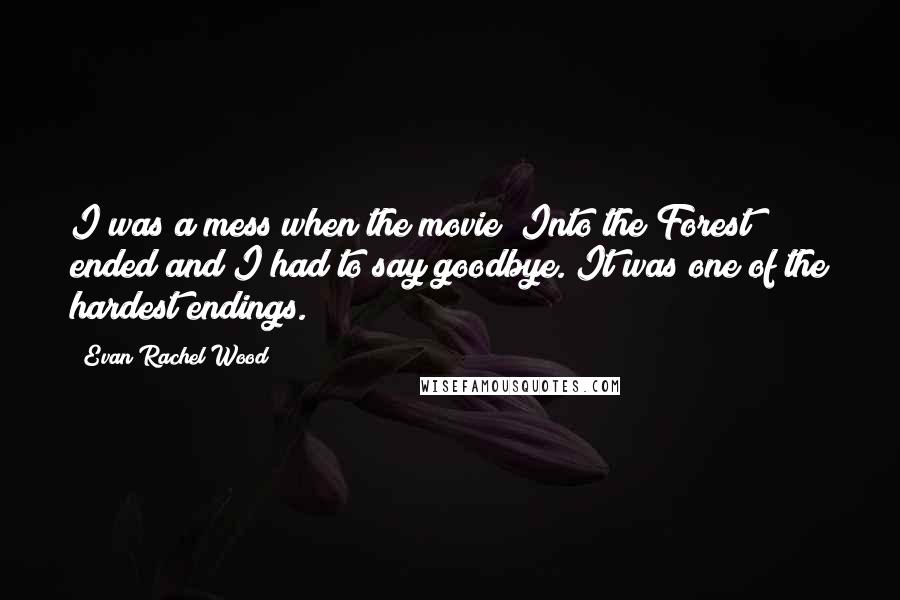 Evan Rachel Wood Quotes: I was a mess when the movie [Into the Forest] ended and I had to say goodbye. It was one of the hardest endings.