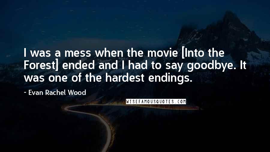 Evan Rachel Wood Quotes: I was a mess when the movie [Into the Forest] ended and I had to say goodbye. It was one of the hardest endings.
