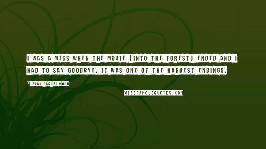 Evan Rachel Wood Quotes: I was a mess when the movie [Into the Forest] ended and I had to say goodbye. It was one of the hardest endings.