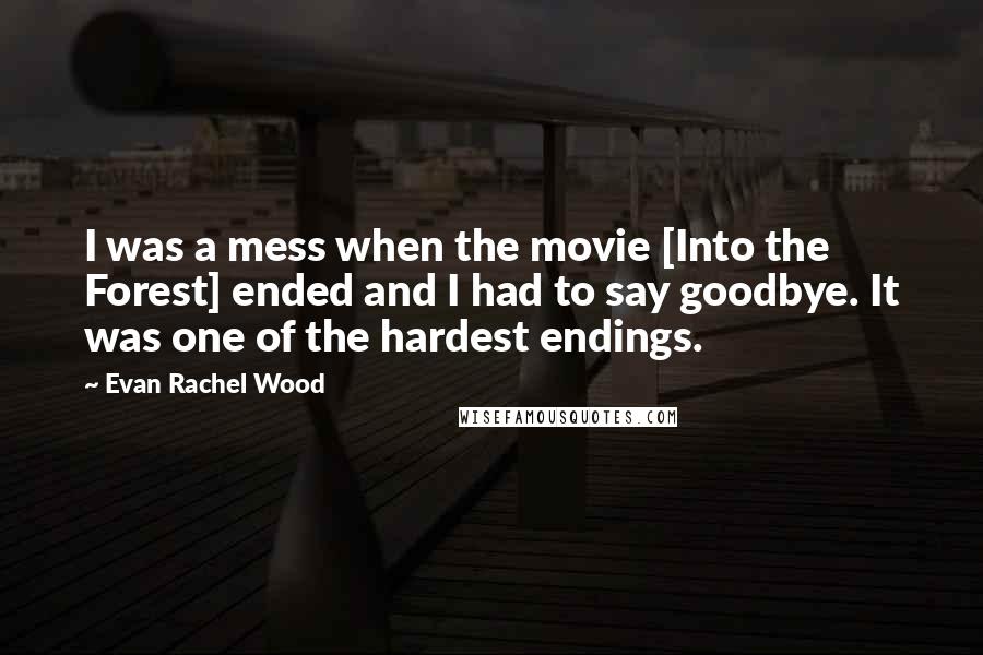 Evan Rachel Wood Quotes: I was a mess when the movie [Into the Forest] ended and I had to say goodbye. It was one of the hardest endings.