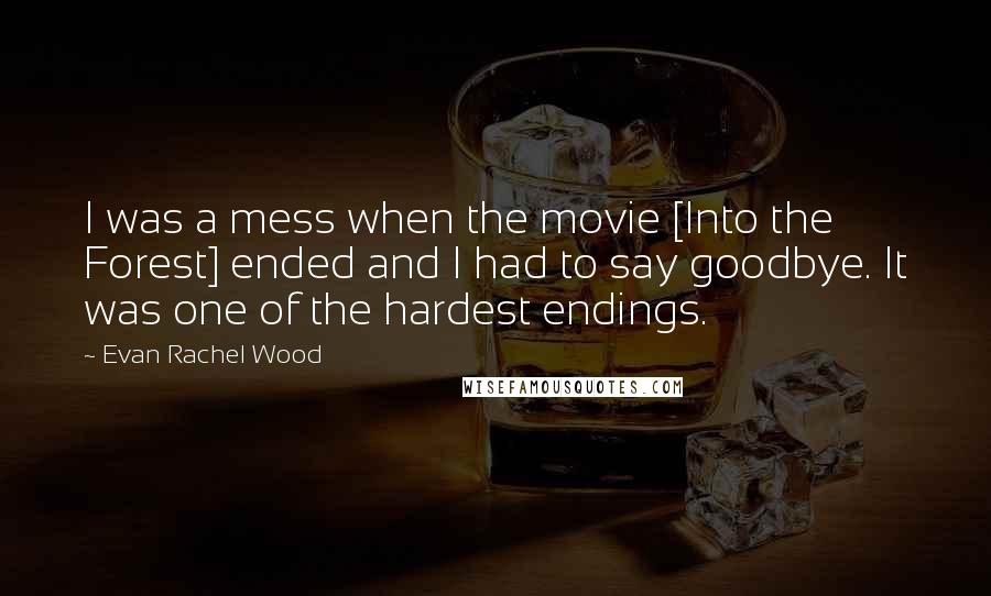 Evan Rachel Wood Quotes: I was a mess when the movie [Into the Forest] ended and I had to say goodbye. It was one of the hardest endings.