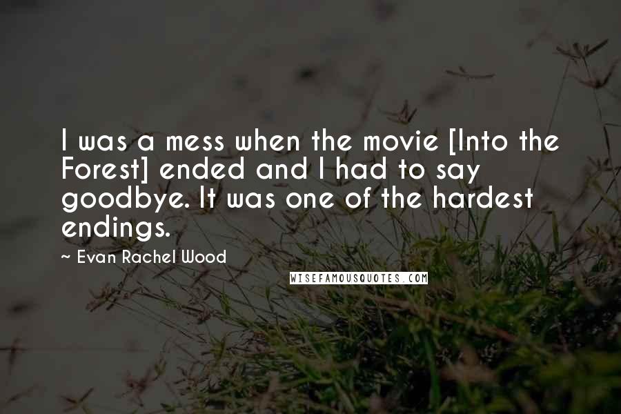 Evan Rachel Wood Quotes: I was a mess when the movie [Into the Forest] ended and I had to say goodbye. It was one of the hardest endings.