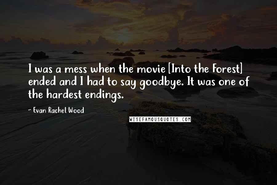 Evan Rachel Wood Quotes: I was a mess when the movie [Into the Forest] ended and I had to say goodbye. It was one of the hardest endings.