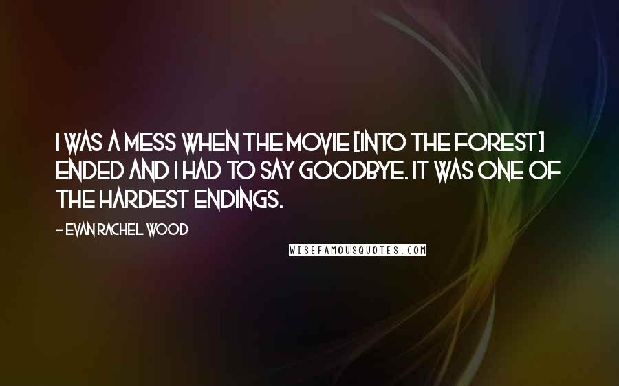 Evan Rachel Wood Quotes: I was a mess when the movie [Into the Forest] ended and I had to say goodbye. It was one of the hardest endings.