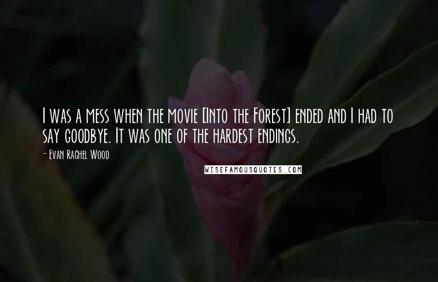 Evan Rachel Wood Quotes: I was a mess when the movie [Into the Forest] ended and I had to say goodbye. It was one of the hardest endings.