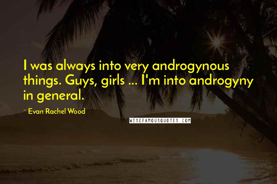 Evan Rachel Wood Quotes: I was always into very androgynous things. Guys, girls ... I'm into androgyny in general.