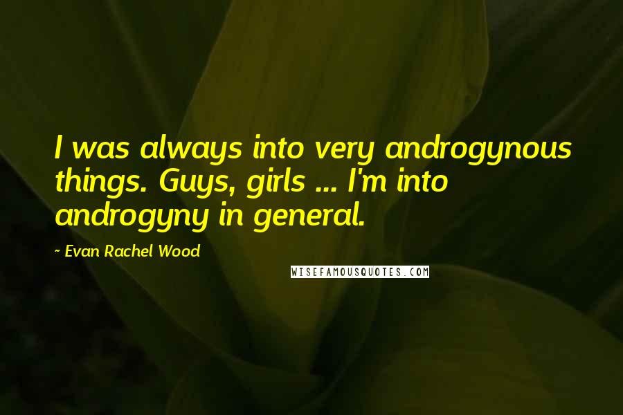 Evan Rachel Wood Quotes: I was always into very androgynous things. Guys, girls ... I'm into androgyny in general.