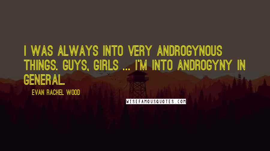 Evan Rachel Wood Quotes: I was always into very androgynous things. Guys, girls ... I'm into androgyny in general.