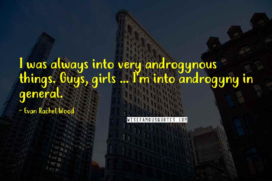 Evan Rachel Wood Quotes: I was always into very androgynous things. Guys, girls ... I'm into androgyny in general.