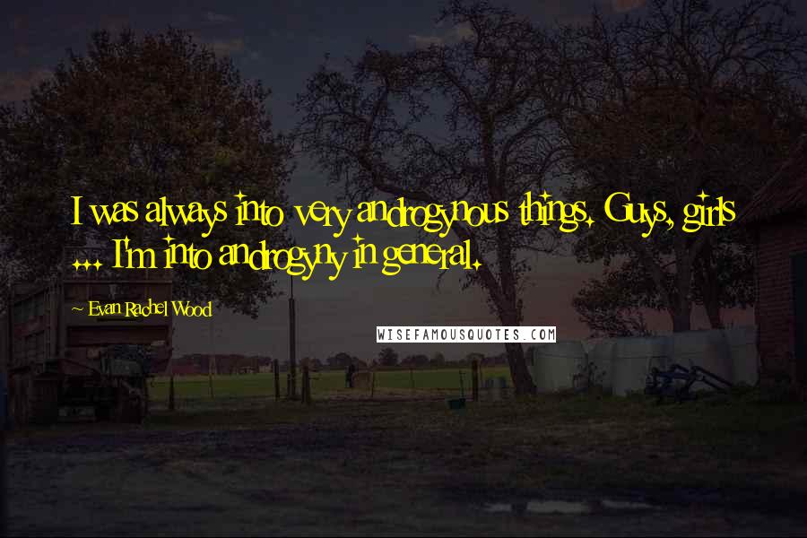 Evan Rachel Wood Quotes: I was always into very androgynous things. Guys, girls ... I'm into androgyny in general.