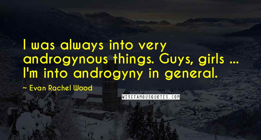 Evan Rachel Wood Quotes: I was always into very androgynous things. Guys, girls ... I'm into androgyny in general.