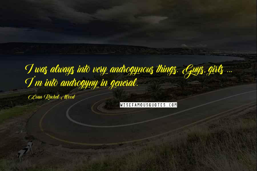 Evan Rachel Wood Quotes: I was always into very androgynous things. Guys, girls ... I'm into androgyny in general.