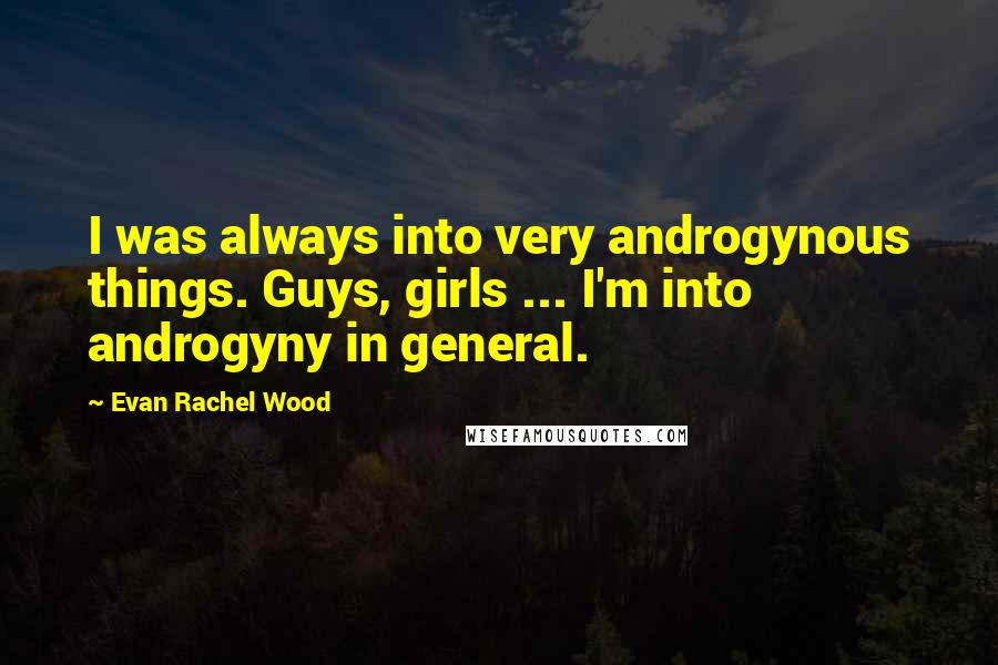 Evan Rachel Wood Quotes: I was always into very androgynous things. Guys, girls ... I'm into androgyny in general.