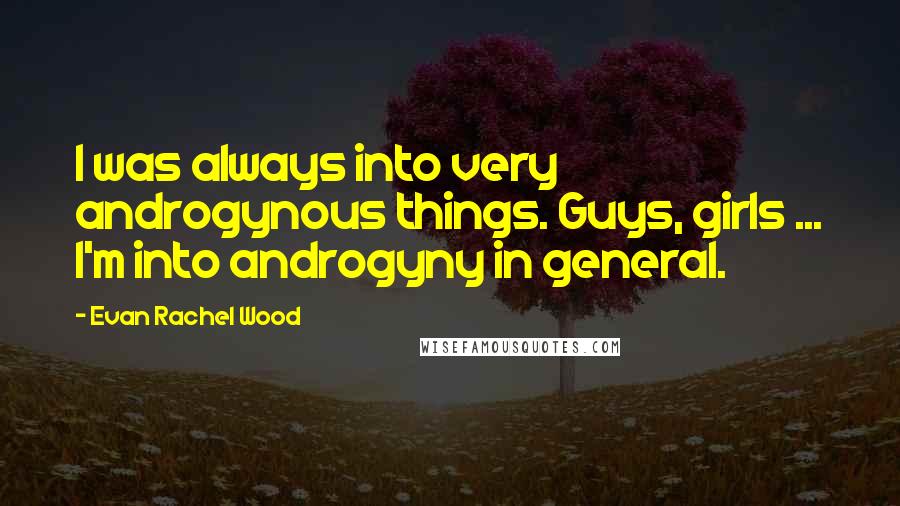 Evan Rachel Wood Quotes: I was always into very androgynous things. Guys, girls ... I'm into androgyny in general.