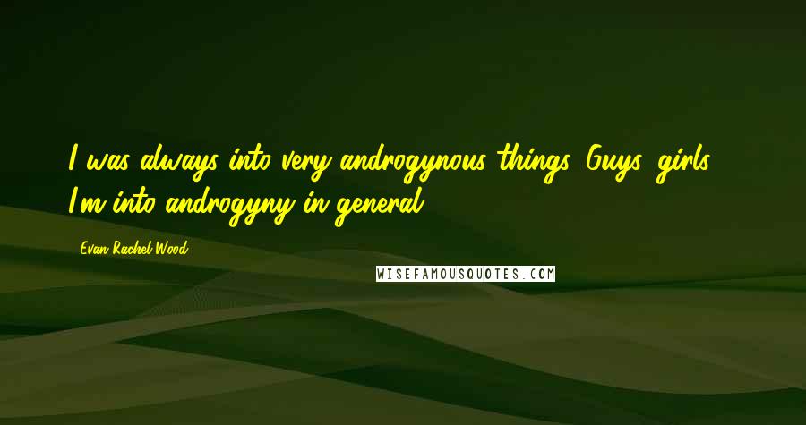 Evan Rachel Wood Quotes: I was always into very androgynous things. Guys, girls ... I'm into androgyny in general.