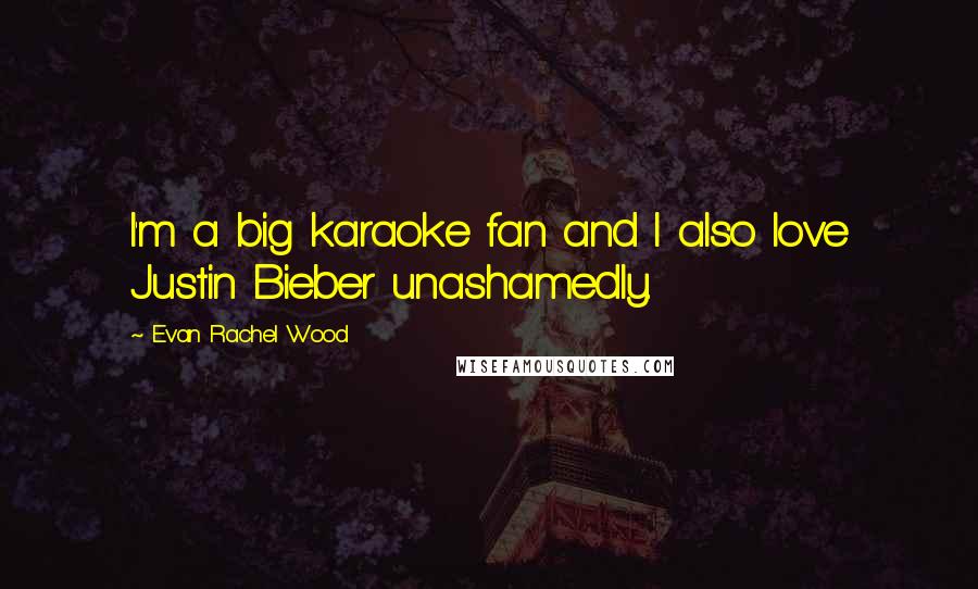 Evan Rachel Wood Quotes: I'm a big karaoke fan and I also love Justin Bieber unashamedly.