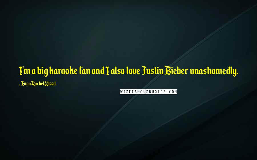 Evan Rachel Wood Quotes: I'm a big karaoke fan and I also love Justin Bieber unashamedly.