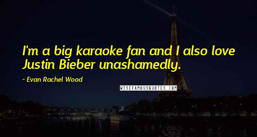 Evan Rachel Wood Quotes: I'm a big karaoke fan and I also love Justin Bieber unashamedly.
