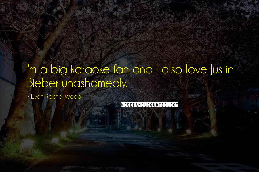Evan Rachel Wood Quotes: I'm a big karaoke fan and I also love Justin Bieber unashamedly.