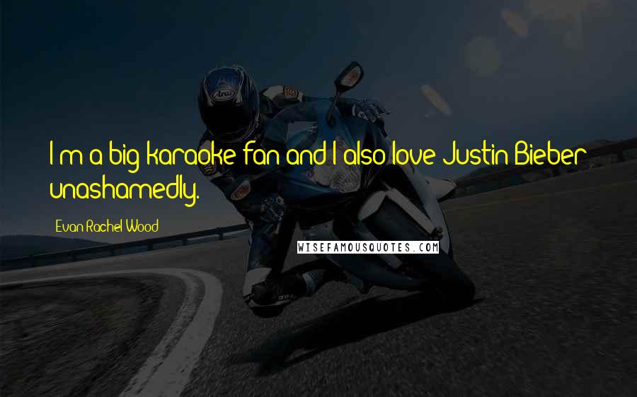 Evan Rachel Wood Quotes: I'm a big karaoke fan and I also love Justin Bieber unashamedly.