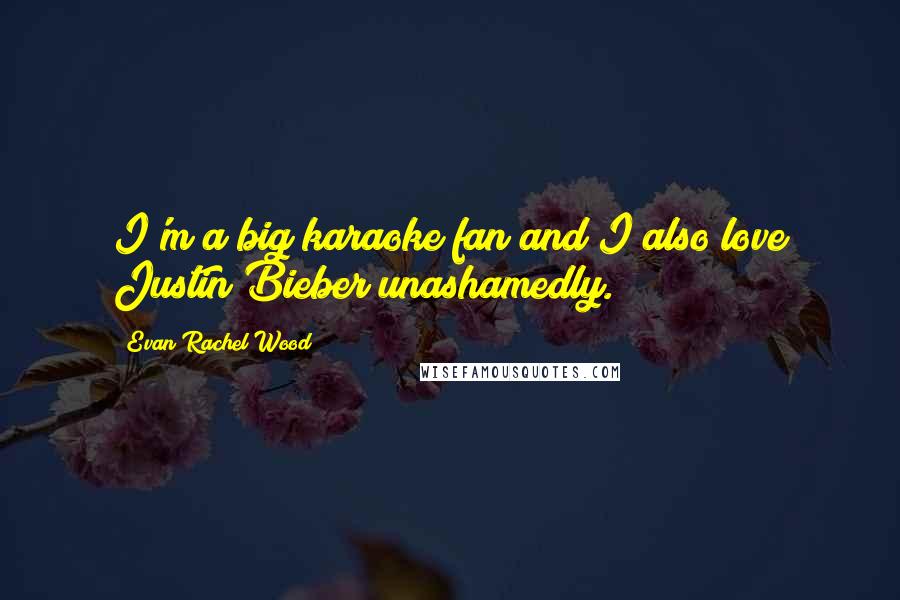 Evan Rachel Wood Quotes: I'm a big karaoke fan and I also love Justin Bieber unashamedly.