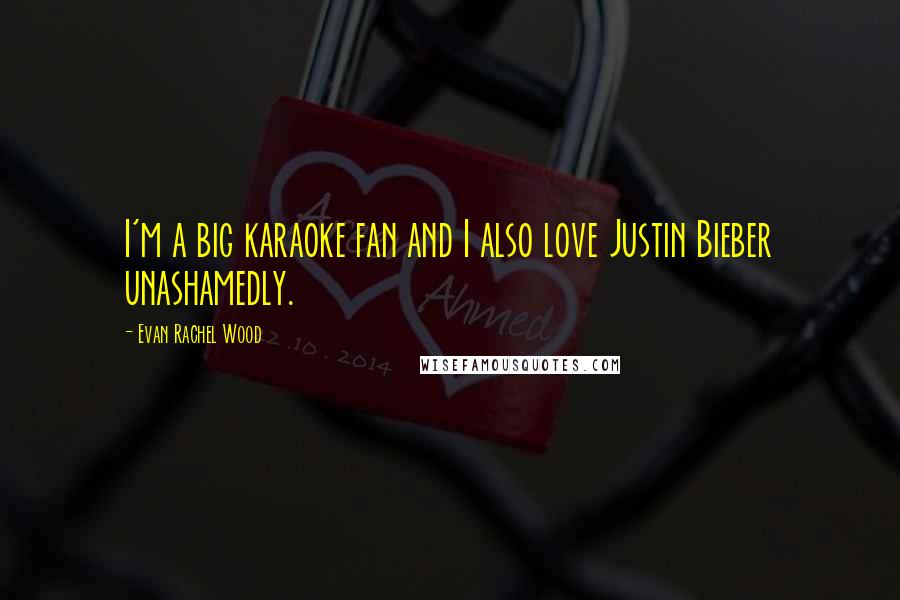 Evan Rachel Wood Quotes: I'm a big karaoke fan and I also love Justin Bieber unashamedly.