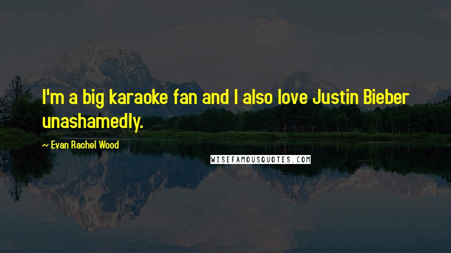 Evan Rachel Wood Quotes: I'm a big karaoke fan and I also love Justin Bieber unashamedly.