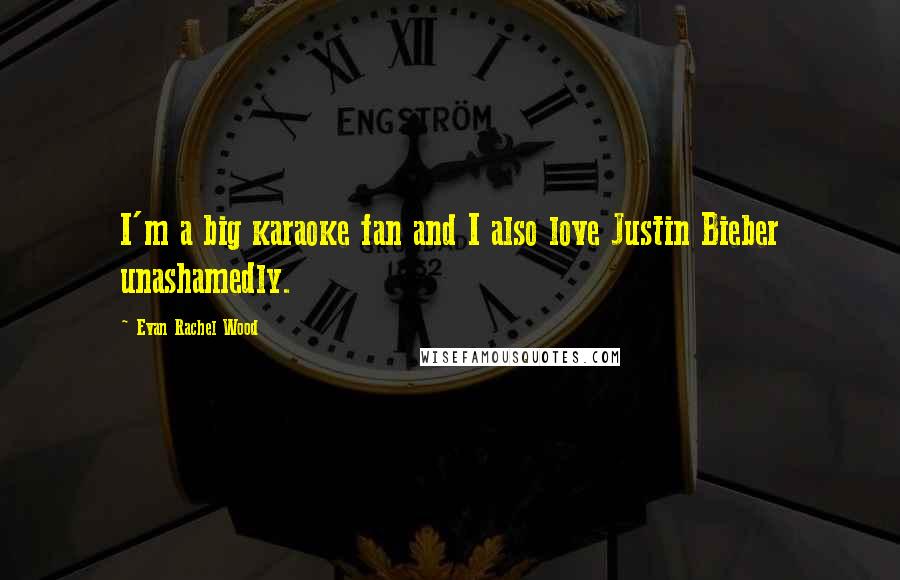 Evan Rachel Wood Quotes: I'm a big karaoke fan and I also love Justin Bieber unashamedly.