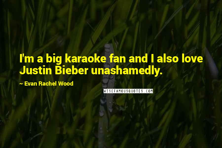 Evan Rachel Wood Quotes: I'm a big karaoke fan and I also love Justin Bieber unashamedly.