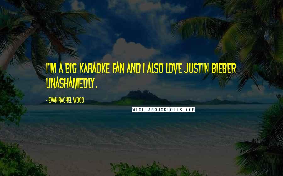Evan Rachel Wood Quotes: I'm a big karaoke fan and I also love Justin Bieber unashamedly.