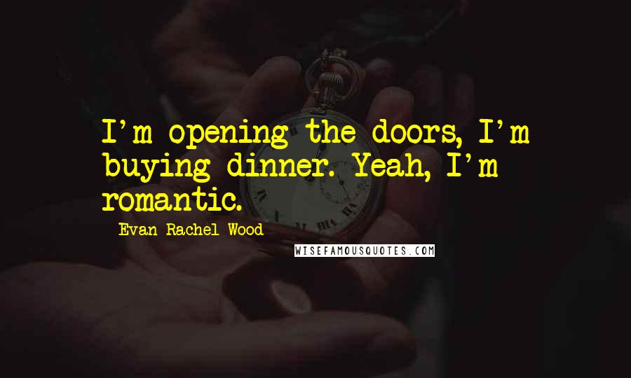 Evan Rachel Wood Quotes: I'm opening the doors, I'm buying dinner. Yeah, I'm romantic.