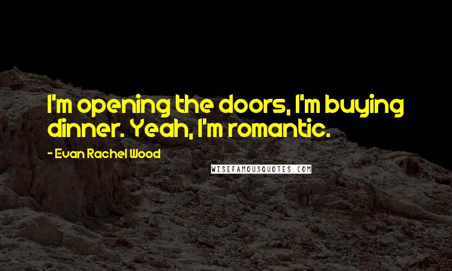 Evan Rachel Wood Quotes: I'm opening the doors, I'm buying dinner. Yeah, I'm romantic.