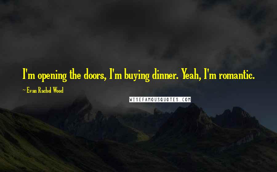 Evan Rachel Wood Quotes: I'm opening the doors, I'm buying dinner. Yeah, I'm romantic.