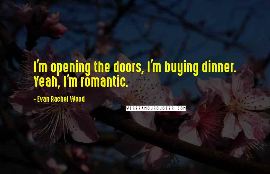 Evan Rachel Wood Quotes: I'm opening the doors, I'm buying dinner. Yeah, I'm romantic.