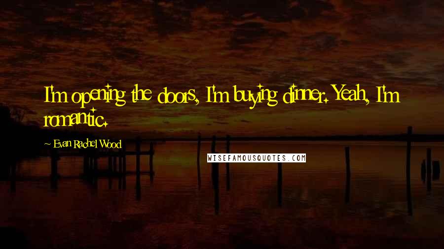 Evan Rachel Wood Quotes: I'm opening the doors, I'm buying dinner. Yeah, I'm romantic.