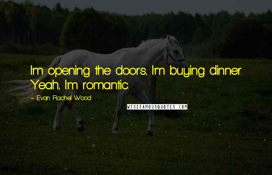 Evan Rachel Wood Quotes: I'm opening the doors, I'm buying dinner. Yeah, I'm romantic.