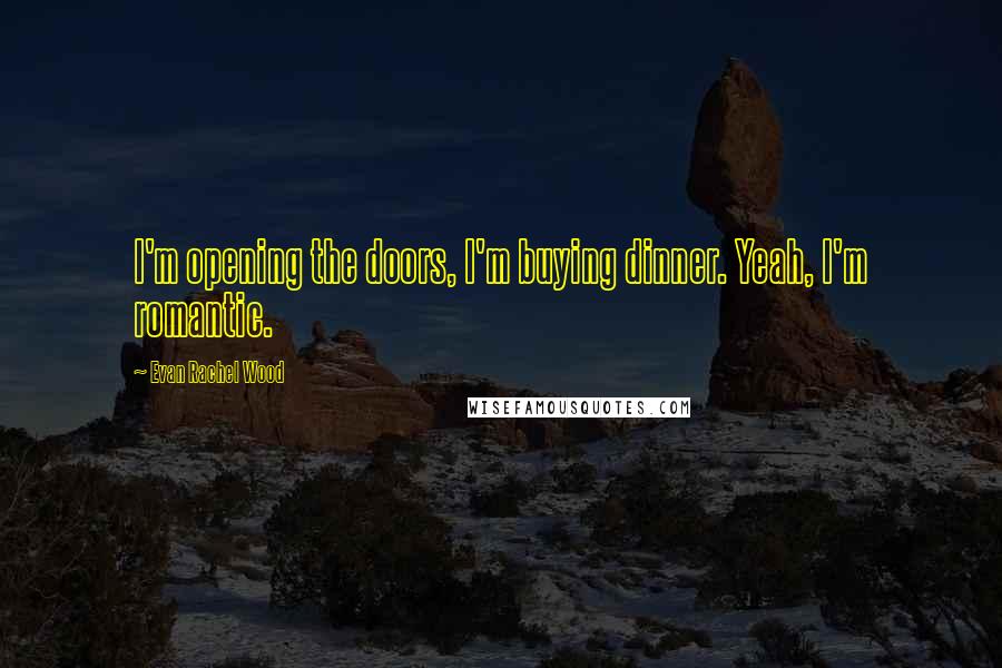 Evan Rachel Wood Quotes: I'm opening the doors, I'm buying dinner. Yeah, I'm romantic.