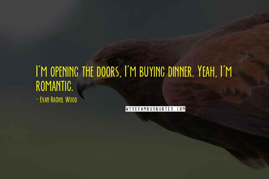 Evan Rachel Wood Quotes: I'm opening the doors, I'm buying dinner. Yeah, I'm romantic.