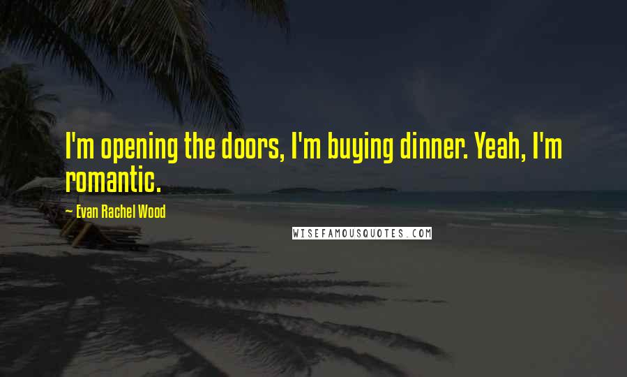 Evan Rachel Wood Quotes: I'm opening the doors, I'm buying dinner. Yeah, I'm romantic.