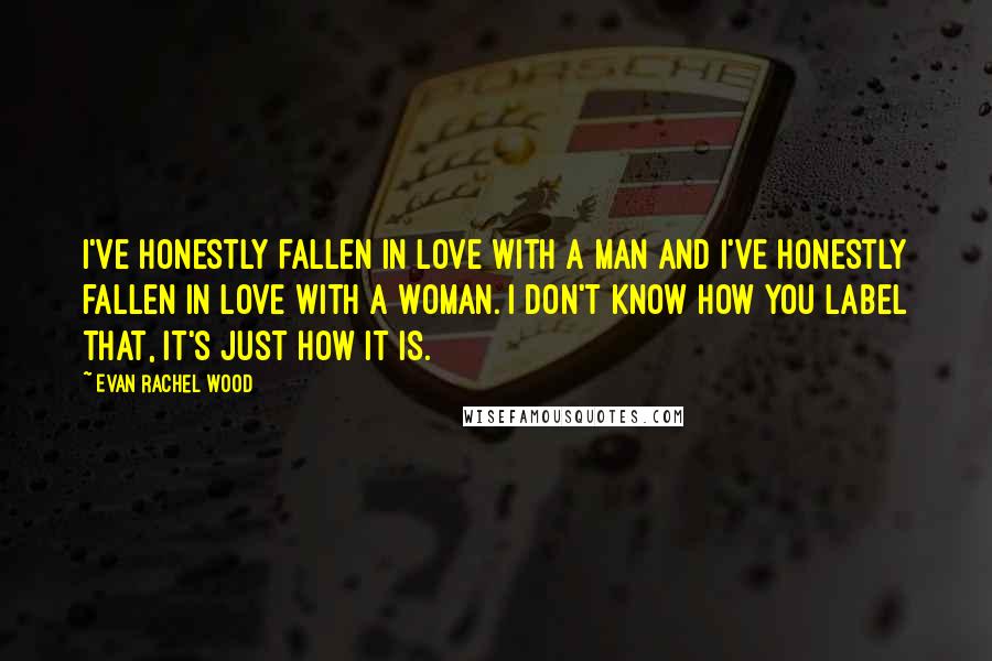 Evan Rachel Wood Quotes: I've honestly fallen in love with a man and I've honestly fallen in love with a woman. I don't know how you label that, it's just how it is.