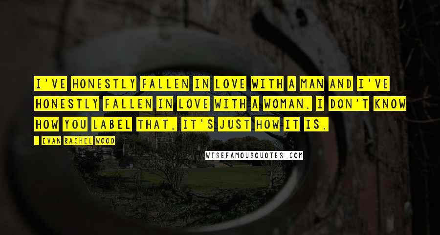 Evan Rachel Wood Quotes: I've honestly fallen in love with a man and I've honestly fallen in love with a woman. I don't know how you label that, it's just how it is.