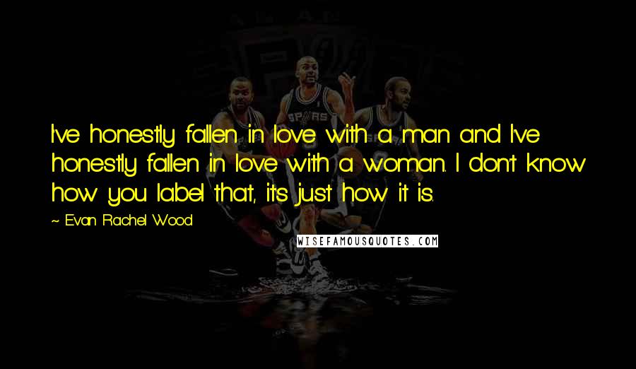 Evan Rachel Wood Quotes: I've honestly fallen in love with a man and I've honestly fallen in love with a woman. I don't know how you label that, it's just how it is.